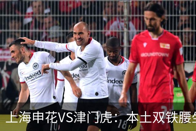 上海申花VS津门虎：本土双铁腰坐镇，特谢拉领衔前场，拉唐冲锋