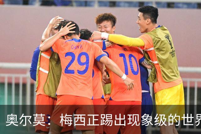 奥尔莫：梅西正踢出现象级的世界杯 我缺进球希望出现在决赛