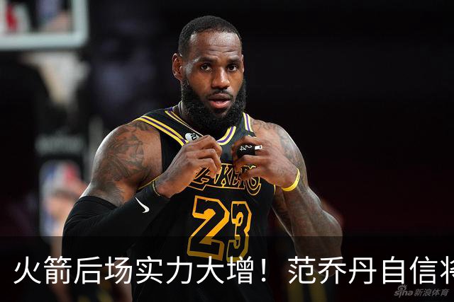 火箭后场实力大增！范乔丹自信将扫质疑+桑顿引盛赞+斯玛特提升防守