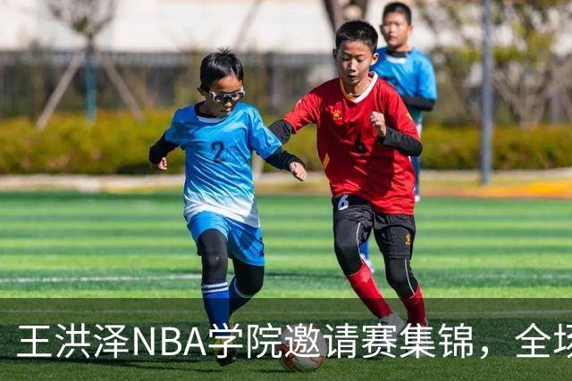 王洪泽NBA学院邀请赛集锦，全场得到15分3板2助2断