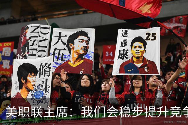 美职联主席：我们会稳步提升竞争力，让MLS成为全球瞩目的联赛