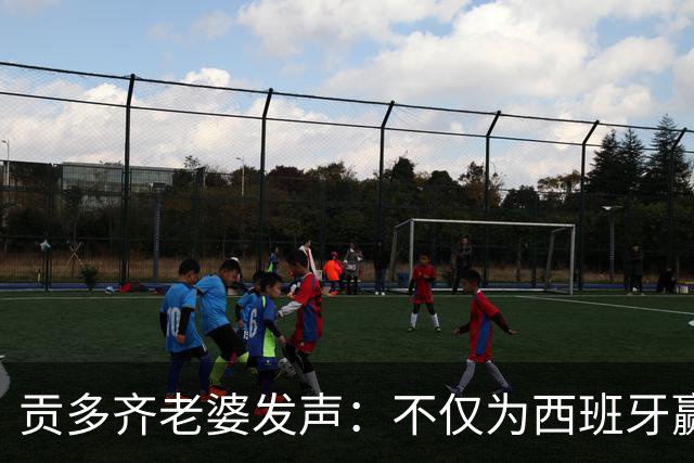 贡多齐老婆发声：不仅为西班牙赢得世界杯，更是全人类胜利